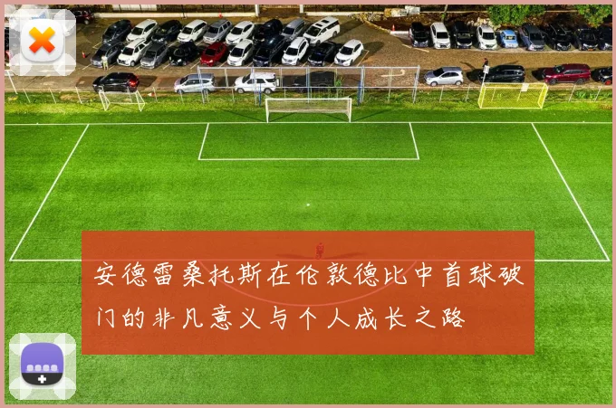 安德雷桑托斯在伦敦德比中首球破门的非凡意义与个人成长之路