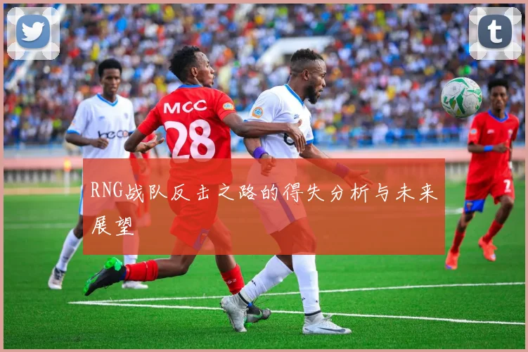RNG战队反击之路的得失分析与未来展望