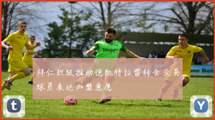 拜仁积极推动德凯特拉雷转会交易球员表达加盟意愿