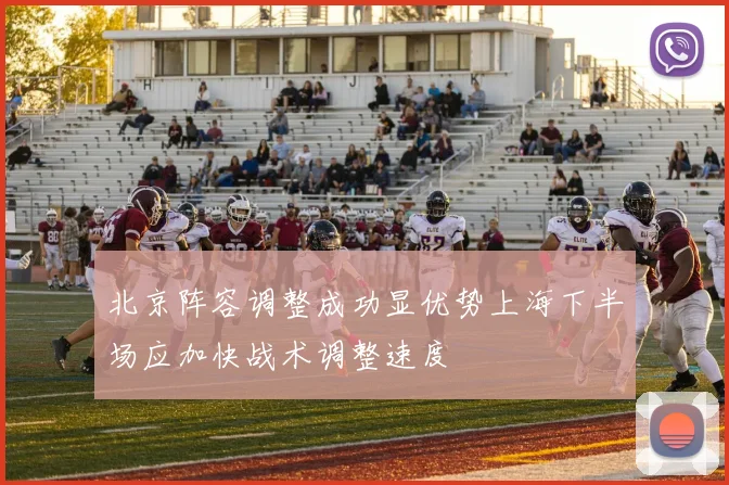 北京阵容调整成功显优势上海下半场应加快战术调整速度